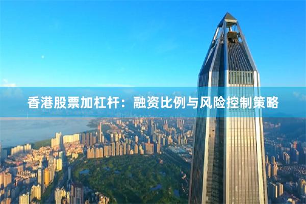 香港股票加杠杆:融资比例与风险控制策略