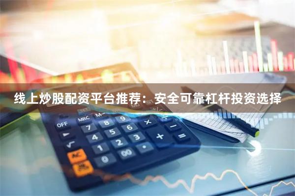 线上炒股配资平台推荐：安全可靠杠杆投资选择