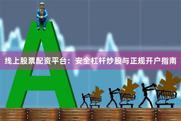 线上股票配资平台：安全杠杆炒股与正规开户指南
