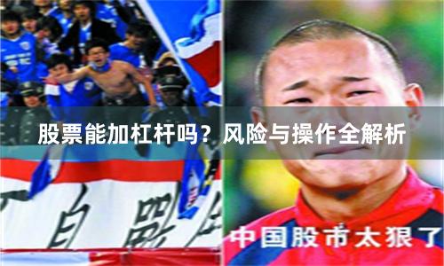 股票能加杠杆吗?风险与操作全解析