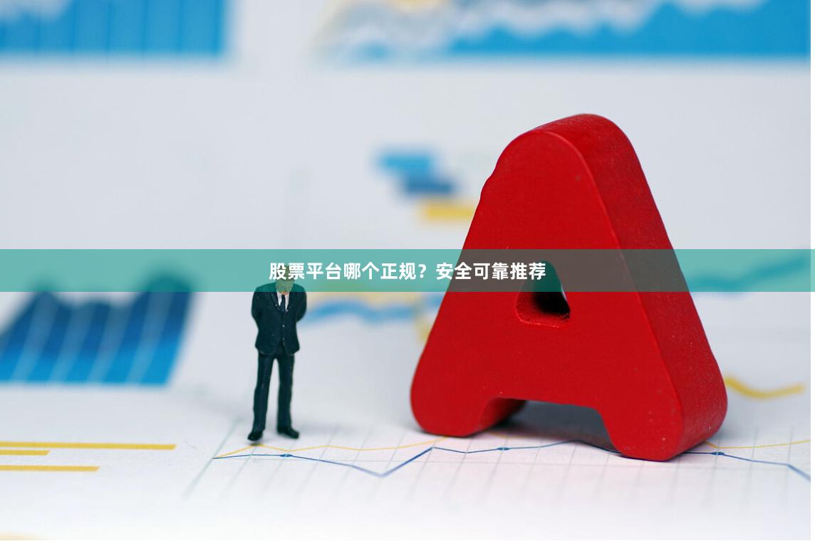 股票平台哪个正规？安全可靠推荐