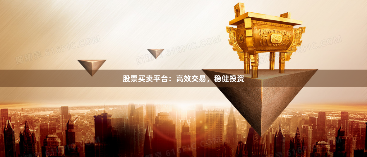 股票买卖平台:高效交易,稳健投资