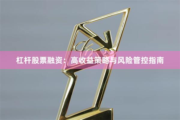 杠杆股票融资：高收益策略与风险管控指南