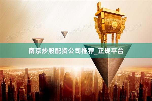 南京炒股配资公司推荐_正规平台