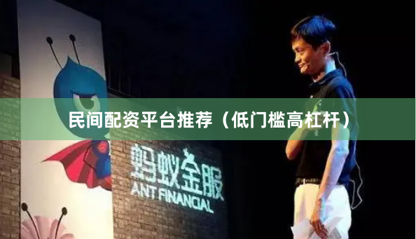 民间配资平台推荐（低门槛高杠杆）
