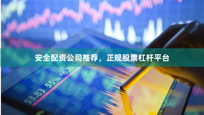 安全配资公司推荐，正规股票杠杆平台