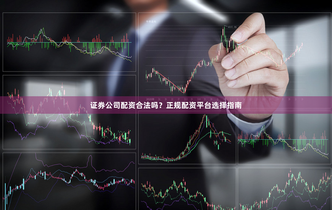 证券公司配资合法吗？正规配资平台选择指南