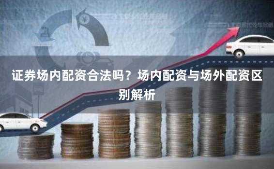 证券场内配资合法吗？场内配资与场外配资区别解析