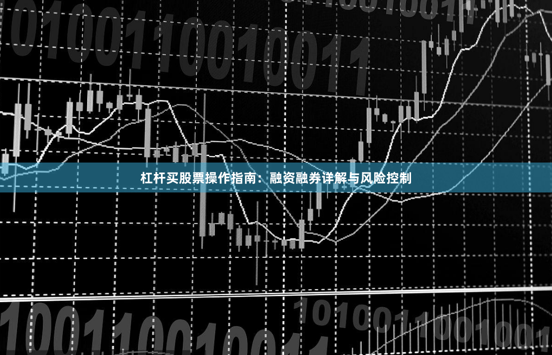 杠杆买股票操作指南：融资融券详解与风险控制