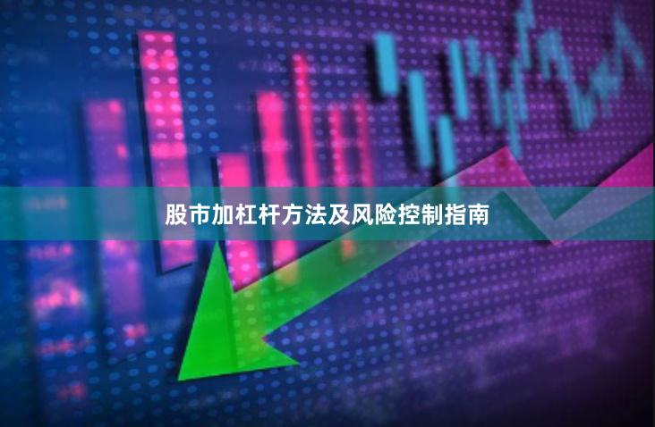 股市加杠杆方法及风险控制指南