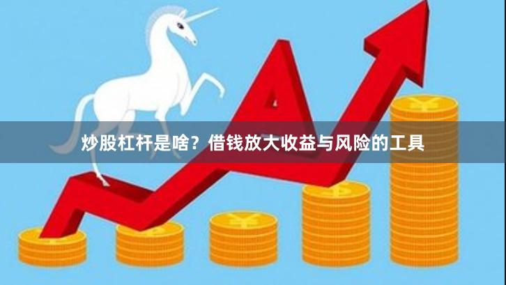 炒股杠杆是啥？借钱放大收益与风险的工具