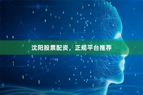 沈阳股票配资，正规平台推荐
