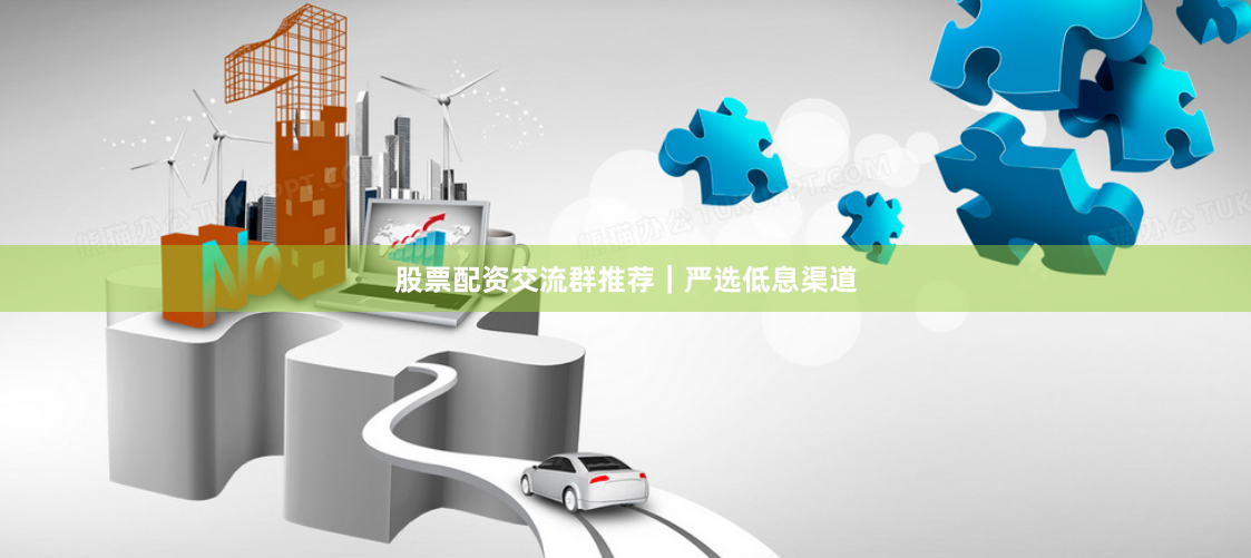 股票配资交流群推荐｜严选低息渠道