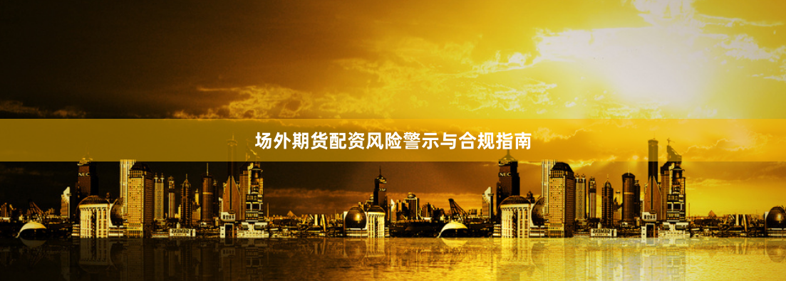 场外期货配资风险警示与合规指南