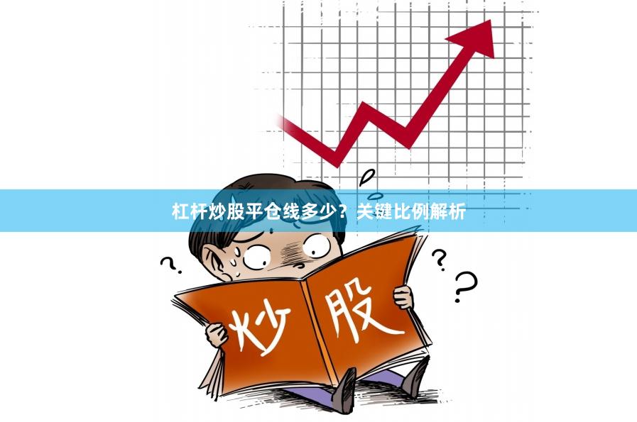 杠杆炒股平仓线多少？关键比例解析