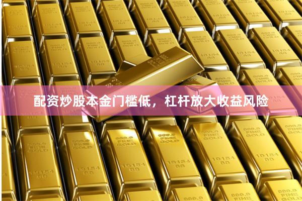 配资炒股本金门槛低，杠杆放大收益风险